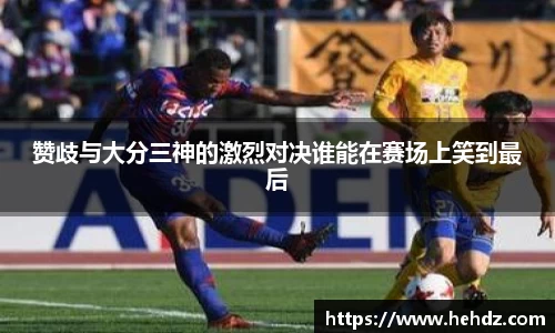 赞歧与大分三神的激烈对决谁能在赛场上笑到最后