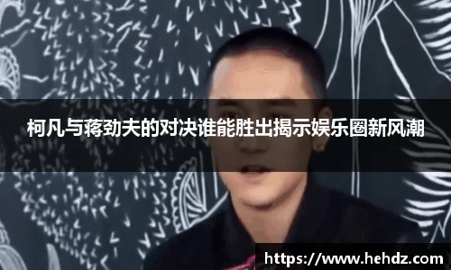 柯凡与蒋劲夫的对决谁能胜出揭示娱乐圈新风潮
