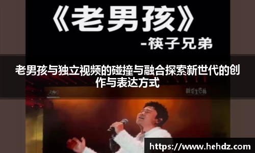 老男孩与独立视频的碰撞与融合探索新世代的创作与表达方式