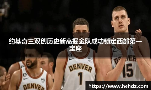 约基奇三双创历史新高掘金队成功锁定西部第一宝座