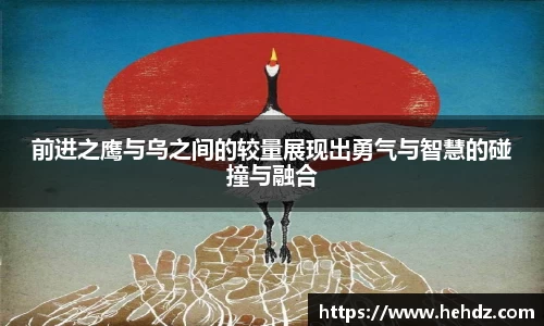 前进之鹰与乌之间的较量展现出勇气与智慧的碰撞与融合