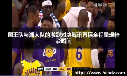国王队与湖人队的激烈对决腾讯直播全程呈现精彩瞬间
